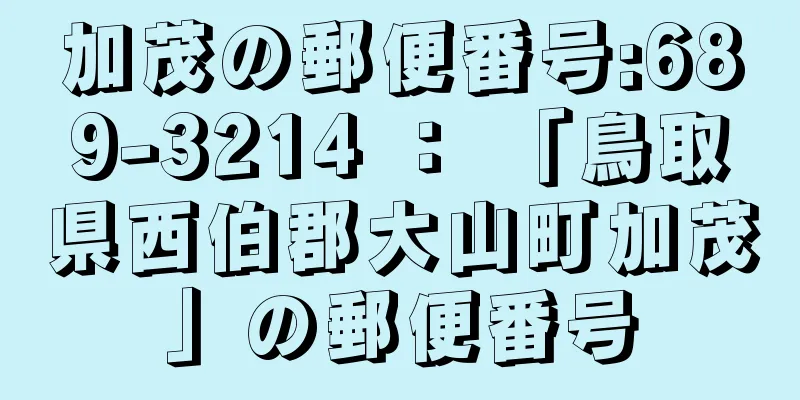 加茂の郵便番号:689-3214 ： 「鳥取県西伯郡大山町加茂」の郵便番号