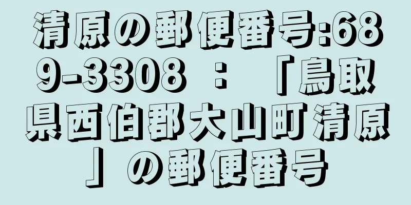 清原の郵便番号:689-3308 ： 「鳥取県西伯郡大山町清原」の郵便番号