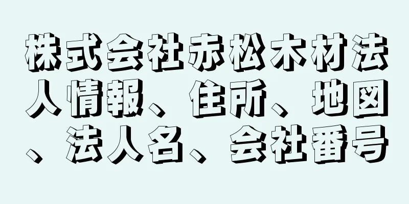 株式会社赤松木材法人情報、住所、地図、法人名、会社番号