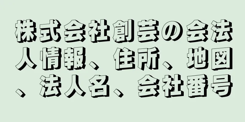 株式会社創芸の会法人情報、住所、地図、法人名、会社番号