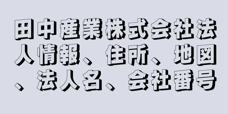 田中産業株式会社法人情報、住所、地図、法人名、会社番号