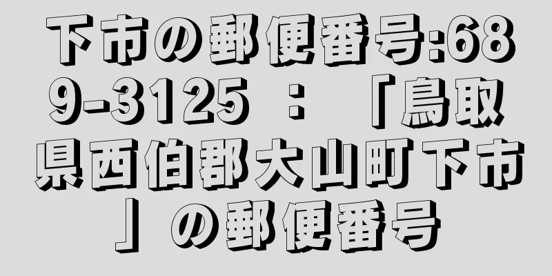 下市の郵便番号:689-3125 ： 「鳥取県西伯郡大山町下市」の郵便番号