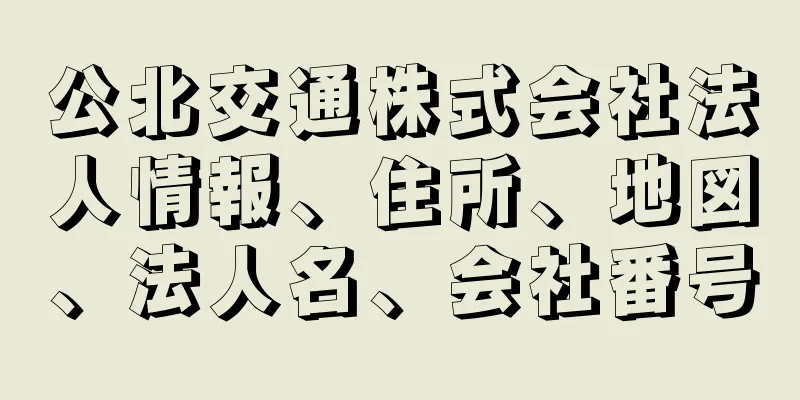 公北交通株式会社法人情報、住所、地図、法人名、会社番号