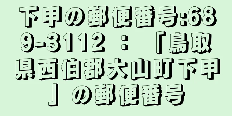 下甲の郵便番号:689-3112 ： 「鳥取県西伯郡大山町下甲」の郵便番号