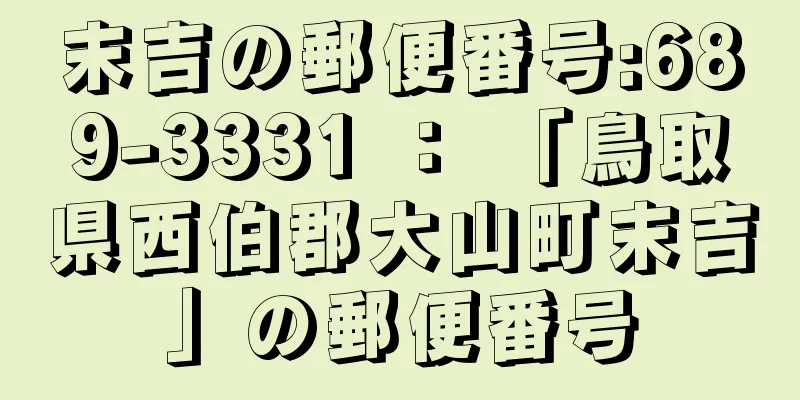 末吉の郵便番号:689-3331 ： 「鳥取県西伯郡大山町末吉」の郵便番号