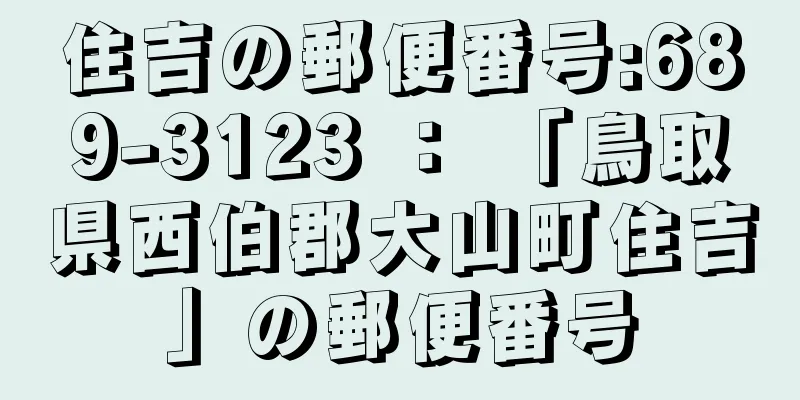 住吉の郵便番号:689-3123 ： 「鳥取県西伯郡大山町住吉」の郵便番号