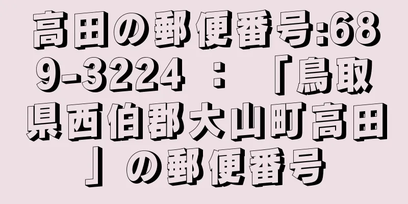 高田の郵便番号:689-3224 ： 「鳥取県西伯郡大山町高田」の郵便番号