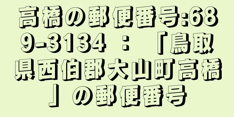 高橋の郵便番号:689-3134 ： 「鳥取県西伯郡大山町高橋」の郵便番号