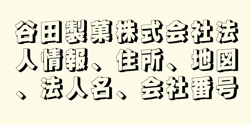 谷田製菓株式会社法人情報、住所、地図、法人名、会社番号