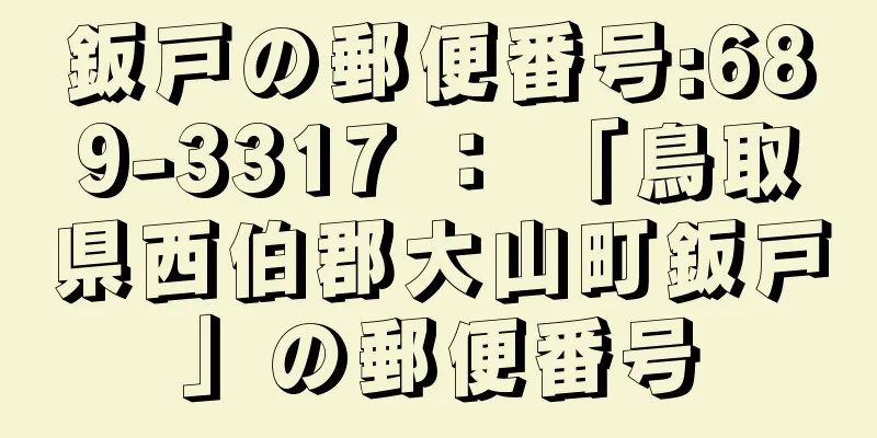 鈑戸の郵便番号:689-3317 ： 「鳥取県西伯郡大山町鈑戸」の郵便番号