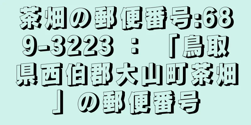 茶畑の郵便番号:689-3223 ： 「鳥取県西伯郡大山町茶畑」の郵便番号