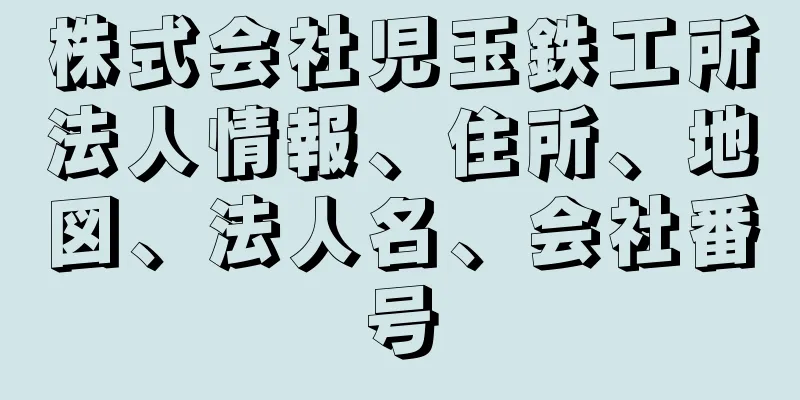 株式会社児玉鉄工所法人情報、住所、地図、法人名、会社番号