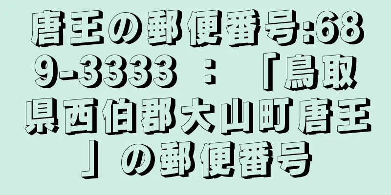 唐王の郵便番号:689-3333 ： 「鳥取県西伯郡大山町唐王」の郵便番号