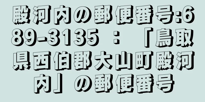 殿河内の郵便番号:689-3135 ： 「鳥取県西伯郡大山町殿河内」の郵便番号