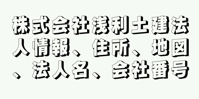 株式会社浅利土建法人情報、住所、地図、法人名、会社番号