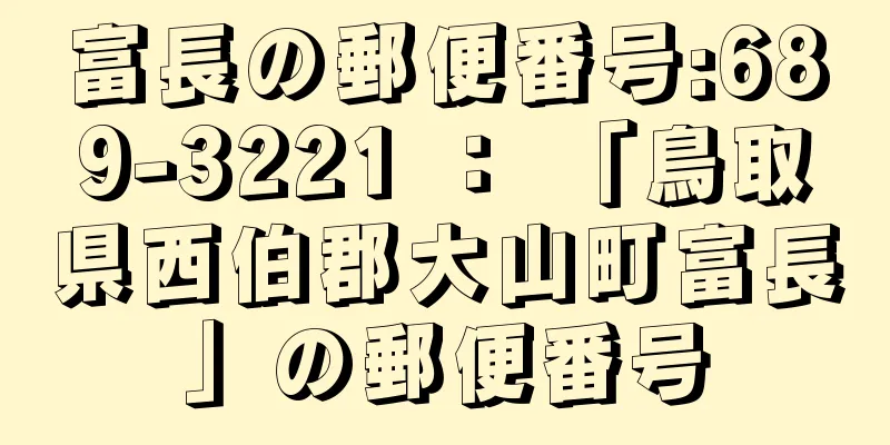 富長の郵便番号:689-3221 ： 「鳥取県西伯郡大山町富長」の郵便番号