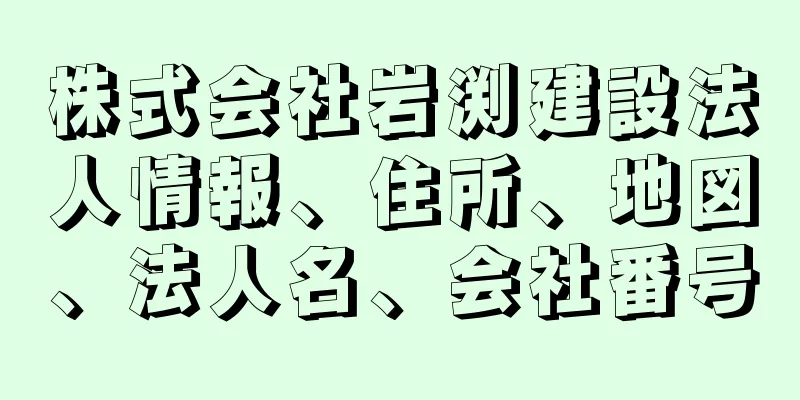 株式会社岩渕建設法人情報、住所、地図、法人名、会社番号