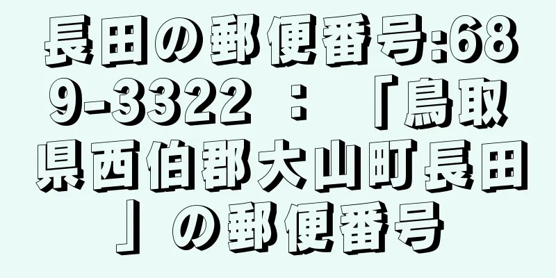 長田の郵便番号:689-3322 ： 「鳥取県西伯郡大山町長田」の郵便番号