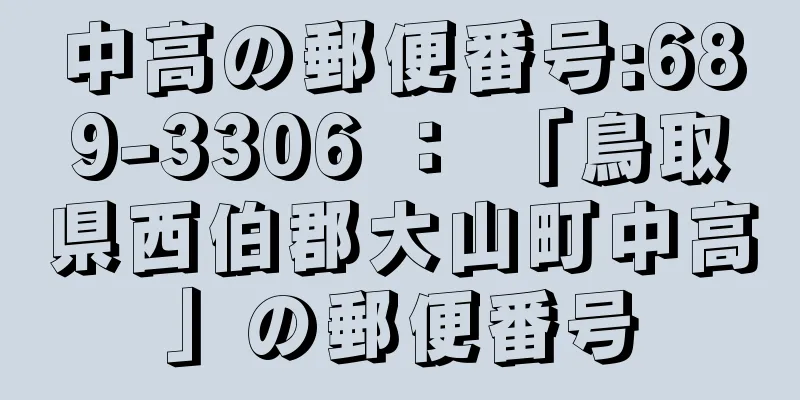 中高の郵便番号:689-3306 ： 「鳥取県西伯郡大山町中高」の郵便番号