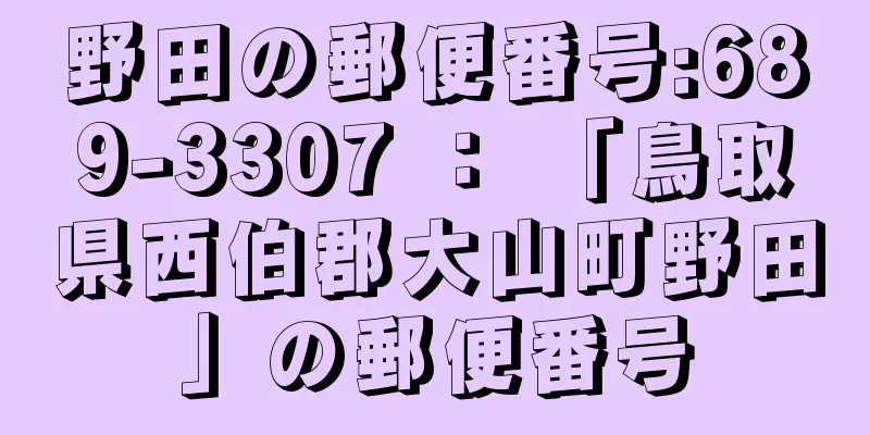 野田の郵便番号:689-3307 ： 「鳥取県西伯郡大山町野田」の郵便番号