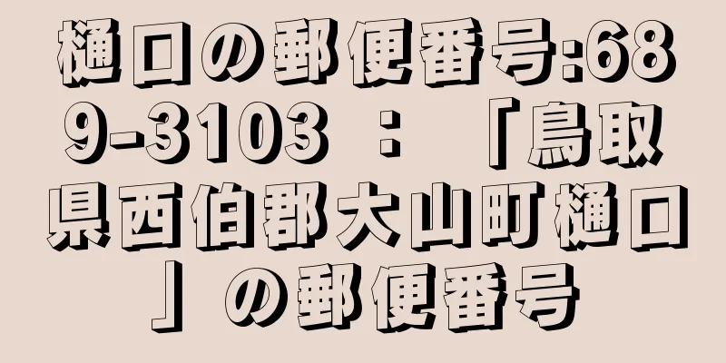 樋口の郵便番号:689-3103 ： 「鳥取県西伯郡大山町樋口」の郵便番号