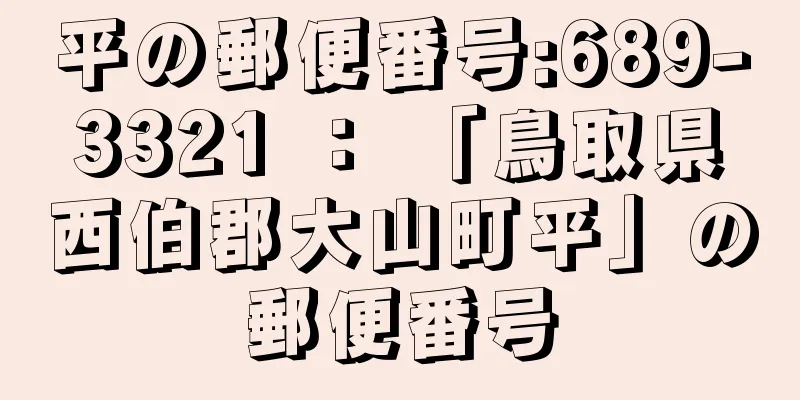 平の郵便番号:689-3321 ： 「鳥取県西伯郡大山町平」の郵便番号