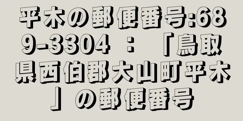 平木の郵便番号:689-3304 ： 「鳥取県西伯郡大山町平木」の郵便番号