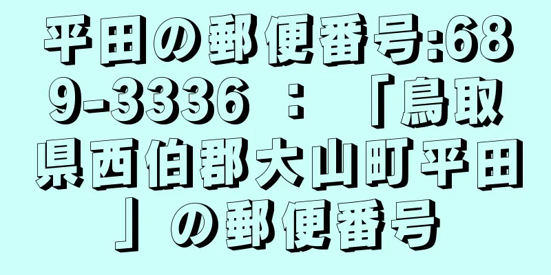 平田の郵便番号:689-3336 ： 「鳥取県西伯郡大山町平田」の郵便番号