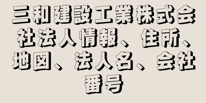 三和建設工業株式会社法人情報、住所、地図、法人名、会社番号