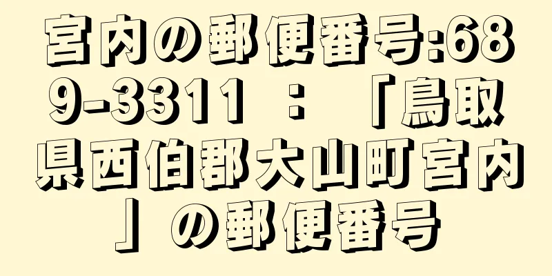 宮内の郵便番号:689-3311 ： 「鳥取県西伯郡大山町宮内」の郵便番号