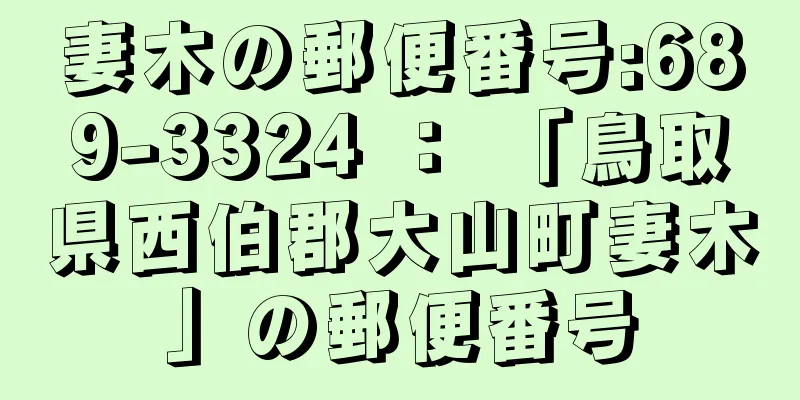 妻木の郵便番号:689-3324 ： 「鳥取県西伯郡大山町妻木」の郵便番号