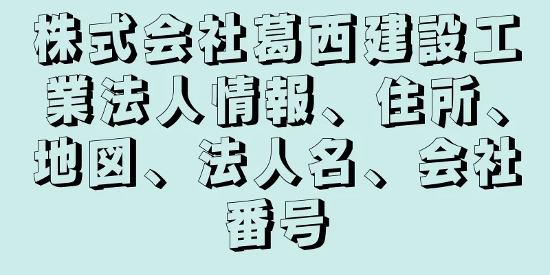 株式会社葛西建設工業法人情報、住所、地図、法人名、会社番号