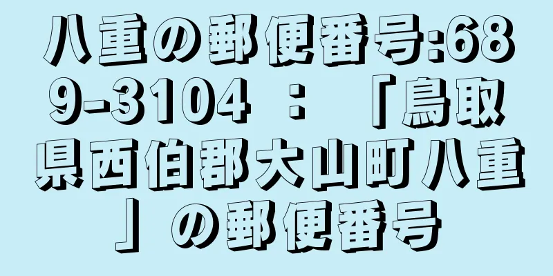 八重の郵便番号:689-3104 ： 「鳥取県西伯郡大山町八重」の郵便番号