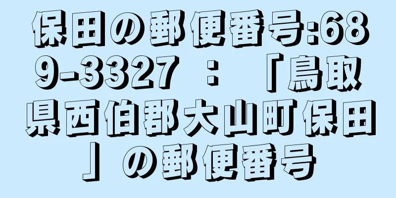 保田の郵便番号:689-3327 ： 「鳥取県西伯郡大山町保田」の郵便番号