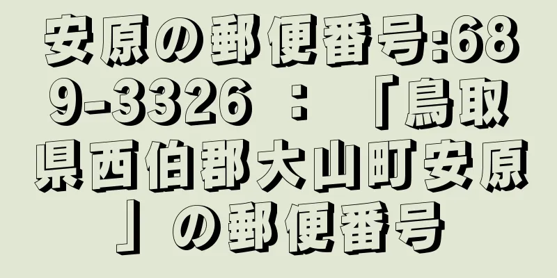 安原の郵便番号:689-3326 ： 「鳥取県西伯郡大山町安原」の郵便番号