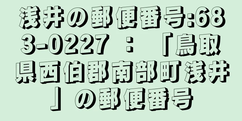 浅井の郵便番号:683-0227 ： 「鳥取県西伯郡南部町浅井」の郵便番号