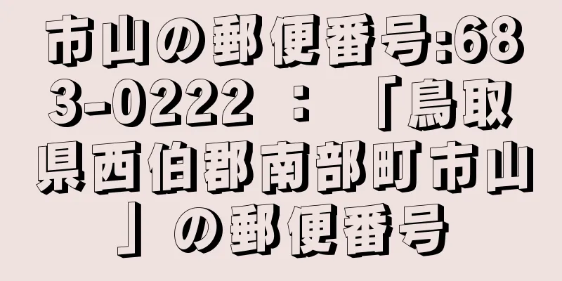 市山の郵便番号:683-0222 ： 「鳥取県西伯郡南部町市山」の郵便番号