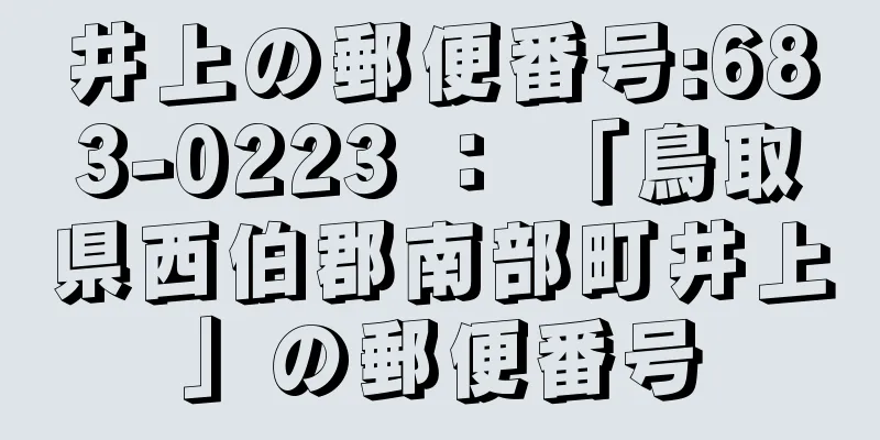 井上の郵便番号:683-0223 ： 「鳥取県西伯郡南部町井上」の郵便番号