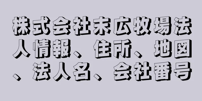 株式会社末広牧場法人情報、住所、地図、法人名、会社番号