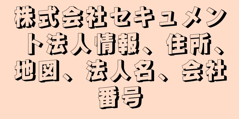 株式会社セキュメント法人情報、住所、地図、法人名、会社番号