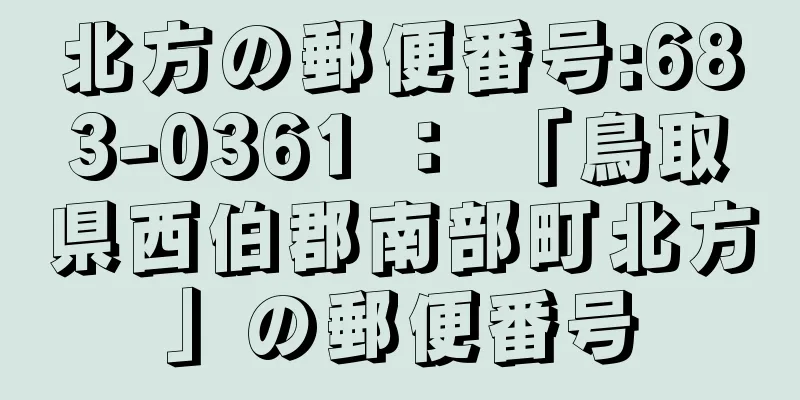 北方の郵便番号:683-0361 ： 「鳥取県西伯郡南部町北方」の郵便番号