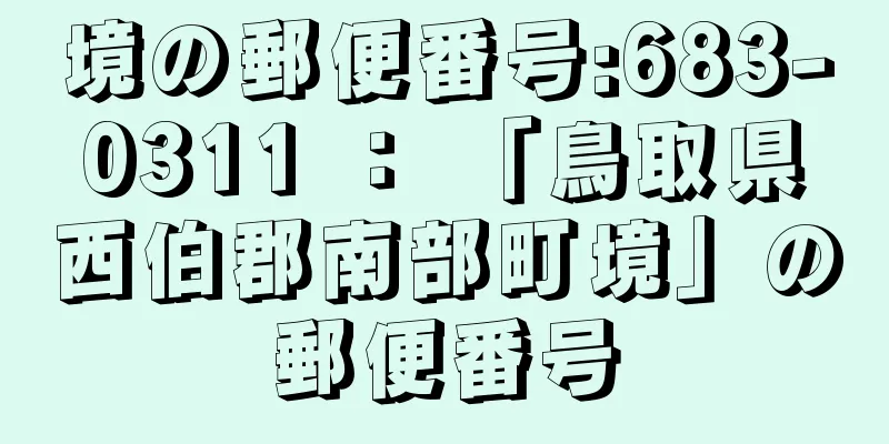 境の郵便番号:683-0311 ： 「鳥取県西伯郡南部町境」の郵便番号