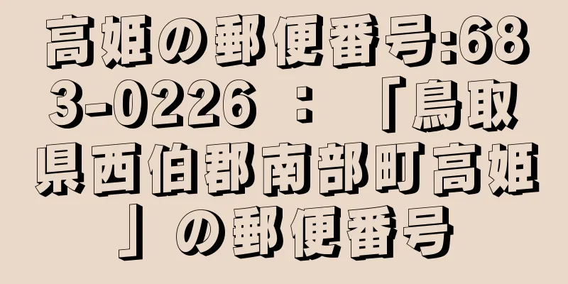 高姫の郵便番号:683-0226 ： 「鳥取県西伯郡南部町高姫」の郵便番号