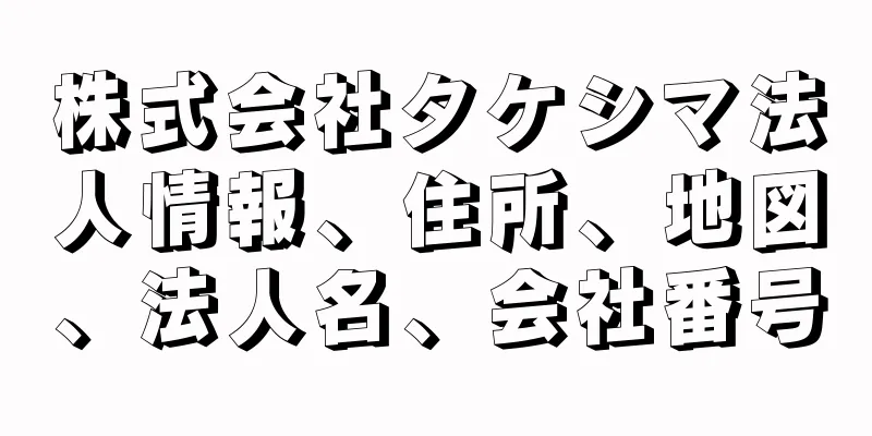 株式会社タケシマ法人情報、住所、地図、法人名、会社番号