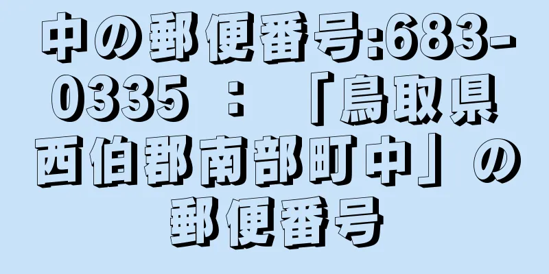 中の郵便番号:683-0335 ： 「鳥取県西伯郡南部町中」の郵便番号