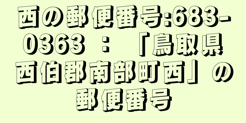 西の郵便番号:683-0363 ： 「鳥取県西伯郡南部町西」の郵便番号