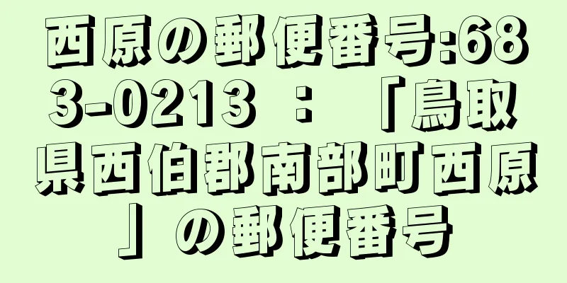 西原の郵便番号:683-0213 ： 「鳥取県西伯郡南部町西原」の郵便番号