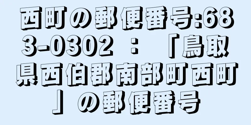 西町の郵便番号:683-0302 ： 「鳥取県西伯郡南部町西町」の郵便番号