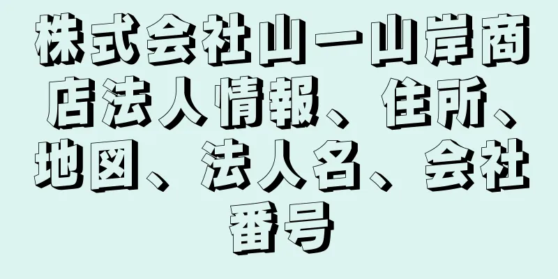 株式会社山一山岸商店法人情報、住所、地図、法人名、会社番号