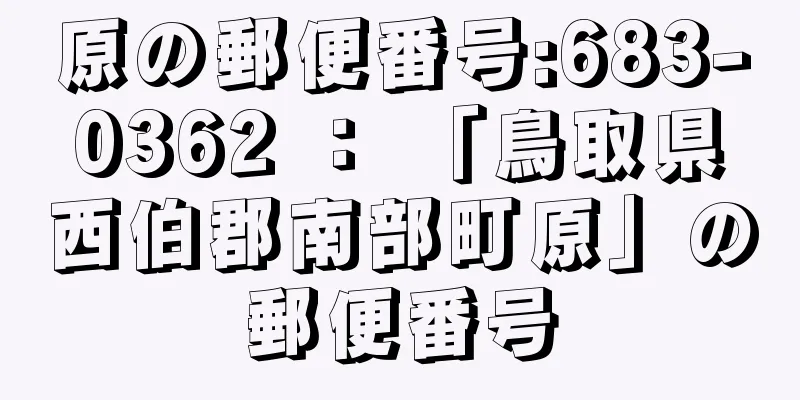 原の郵便番号:683-0362 ： 「鳥取県西伯郡南部町原」の郵便番号